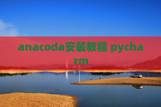 anacoda安装教程 pycharm
